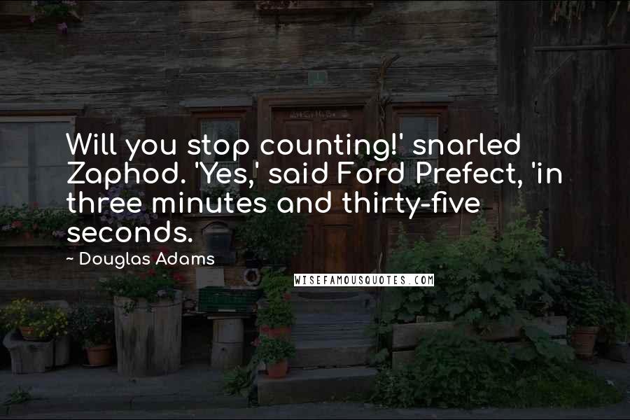 Douglas Adams Quotes: Will you stop counting!' snarled Zaphod. 'Yes,' said Ford Prefect, 'in three minutes and thirty-five seconds.