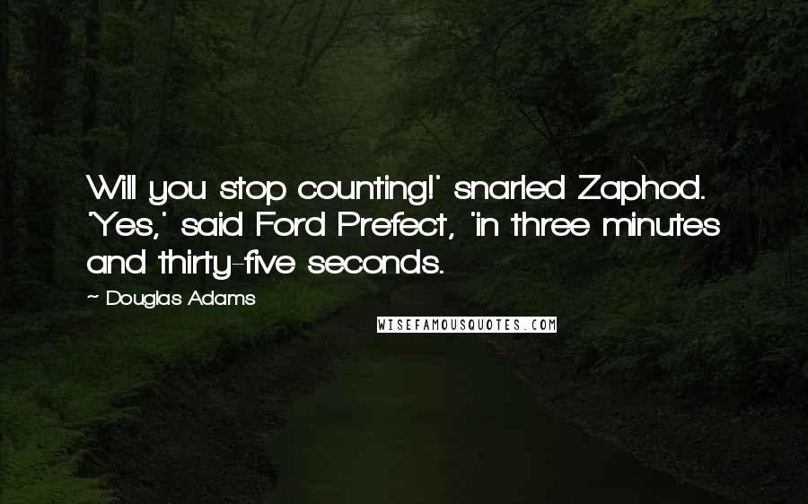 Douglas Adams Quotes: Will you stop counting!' snarled Zaphod. 'Yes,' said Ford Prefect, 'in three minutes and thirty-five seconds.