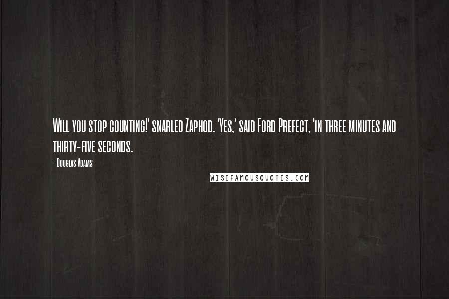 Douglas Adams Quotes: Will you stop counting!' snarled Zaphod. 'Yes,' said Ford Prefect, 'in three minutes and thirty-five seconds.