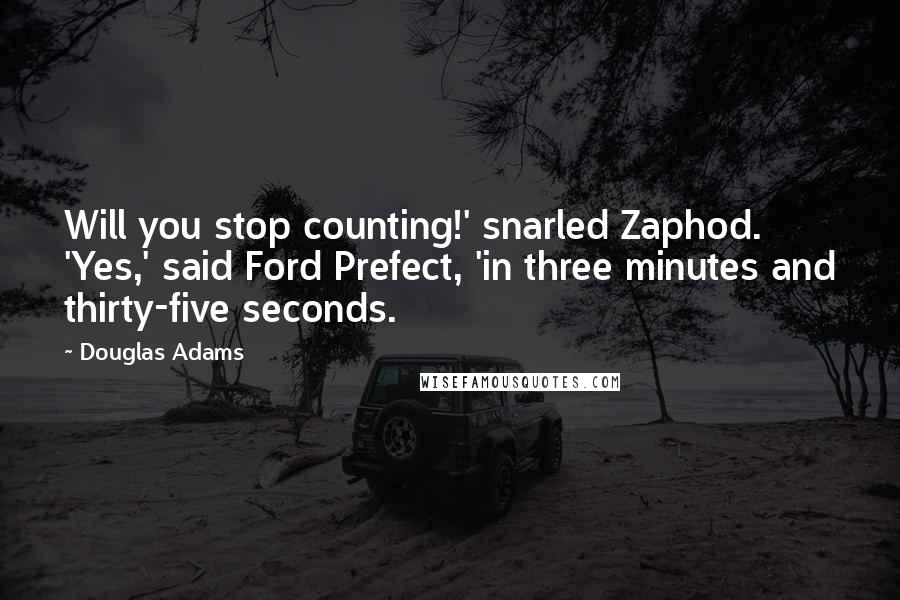 Douglas Adams Quotes: Will you stop counting!' snarled Zaphod. 'Yes,' said Ford Prefect, 'in three minutes and thirty-five seconds.