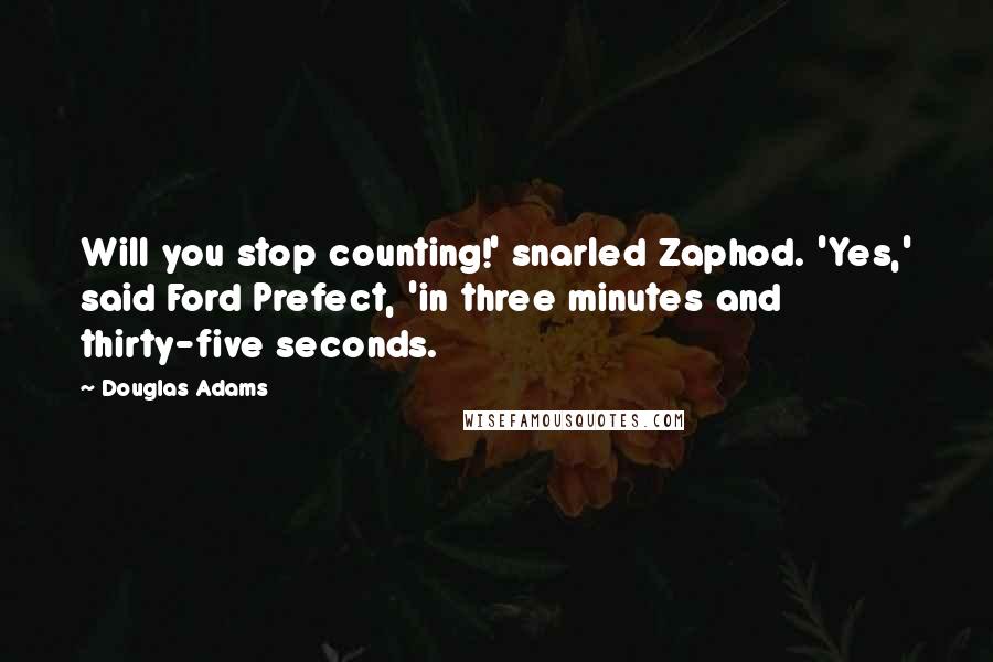 Douglas Adams Quotes: Will you stop counting!' snarled Zaphod. 'Yes,' said Ford Prefect, 'in three minutes and thirty-five seconds.