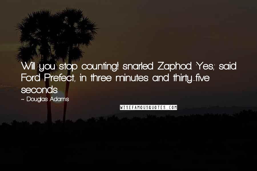 Douglas Adams Quotes: Will you stop counting!' snarled Zaphod. 'Yes,' said Ford Prefect, 'in three minutes and thirty-five seconds.