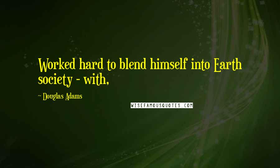 Douglas Adams Quotes: Worked hard to blend himself into Earth society - with,