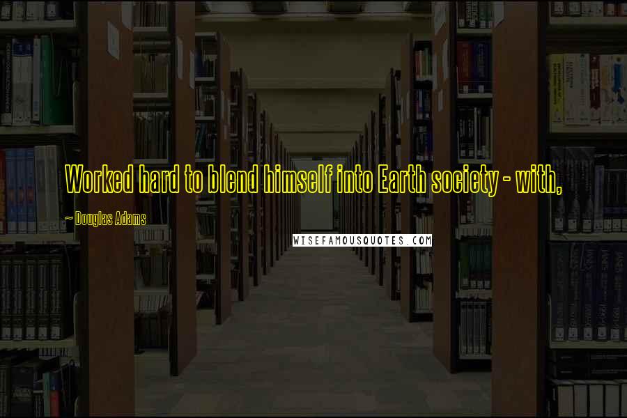 Douglas Adams Quotes: Worked hard to blend himself into Earth society - with,