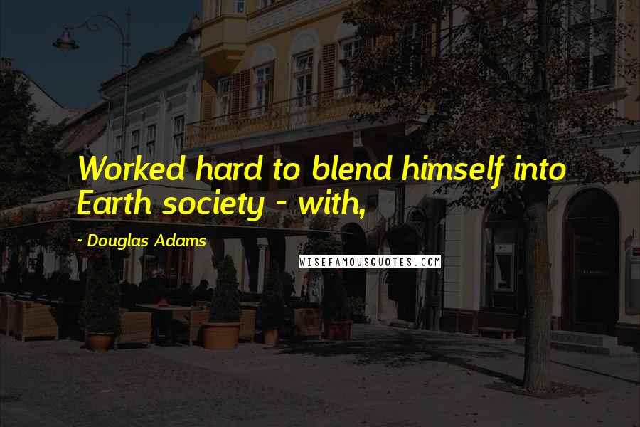 Douglas Adams Quotes: Worked hard to blend himself into Earth society - with,