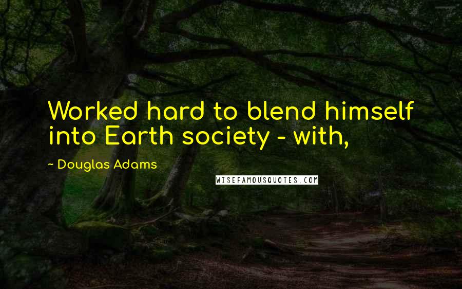 Douglas Adams Quotes: Worked hard to blend himself into Earth society - with,