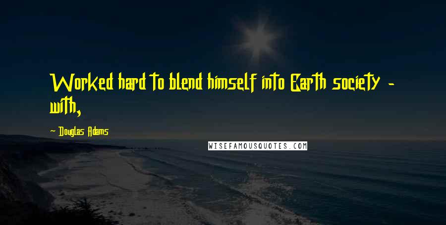 Douglas Adams Quotes: Worked hard to blend himself into Earth society - with,