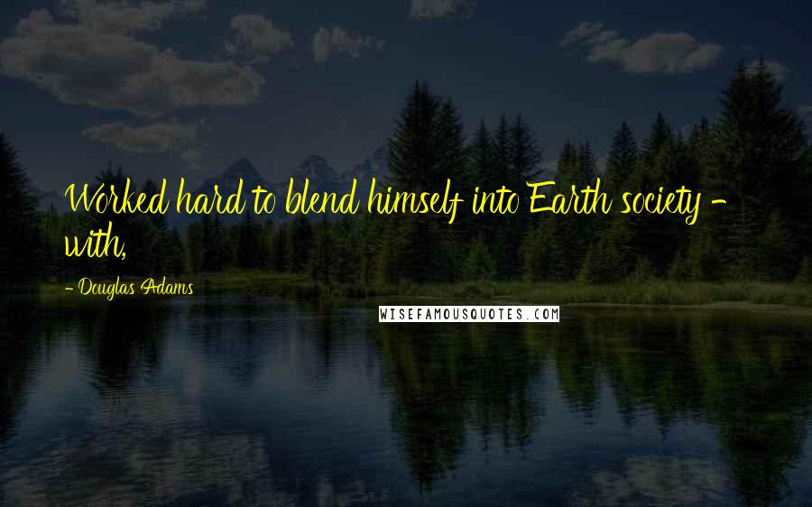 Douglas Adams Quotes: Worked hard to blend himself into Earth society - with,