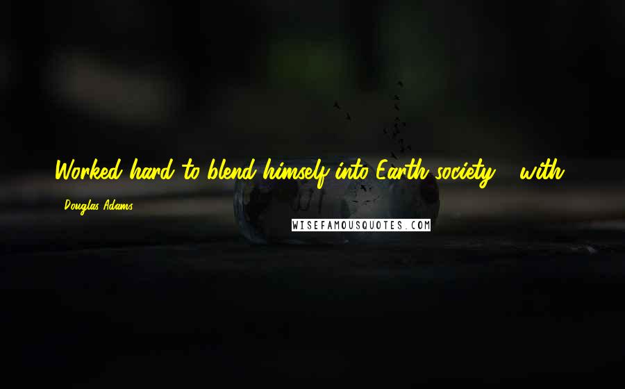 Douglas Adams Quotes: Worked hard to blend himself into Earth society - with,