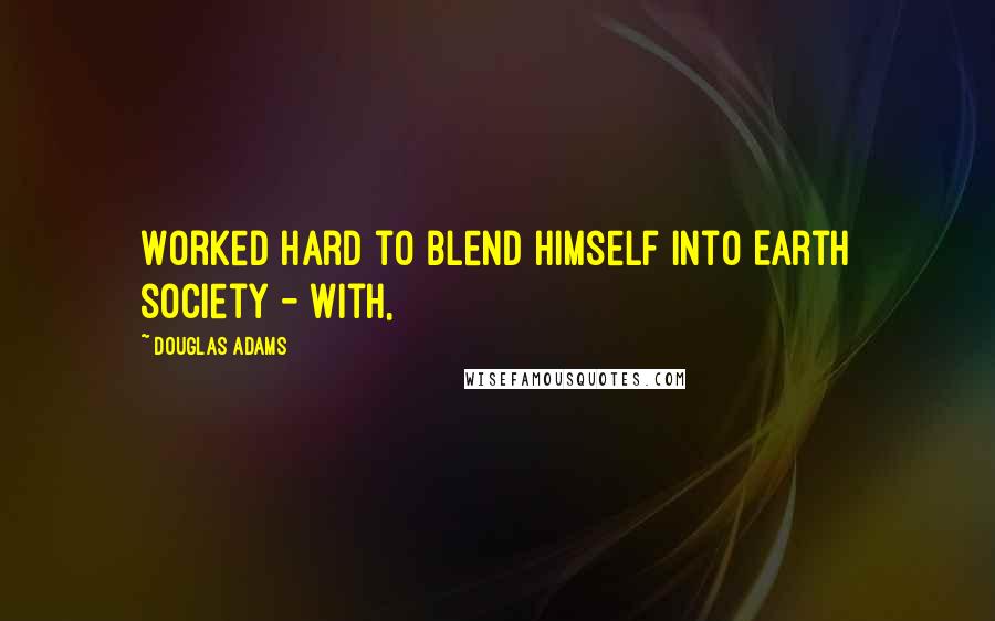 Douglas Adams Quotes: Worked hard to blend himself into Earth society - with,