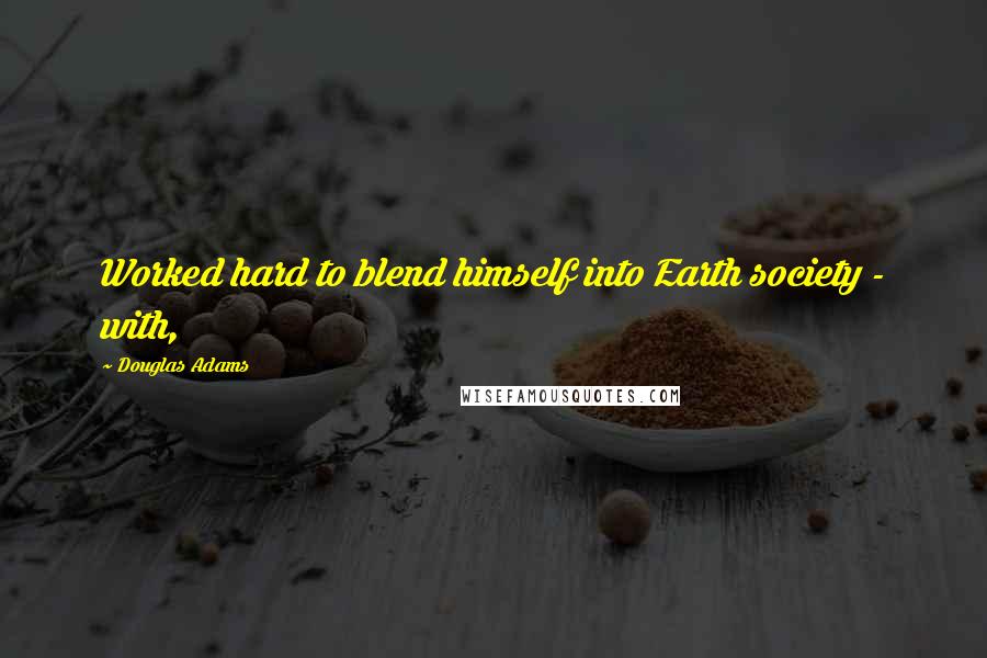 Douglas Adams Quotes: Worked hard to blend himself into Earth society - with,