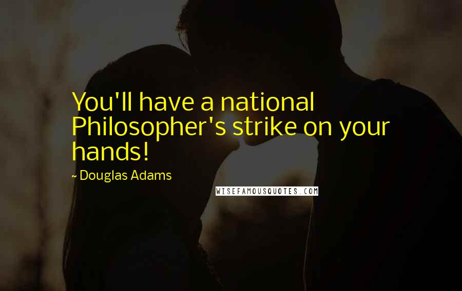 Douglas Adams Quotes: You'll have a national Philosopher's strike on your hands!