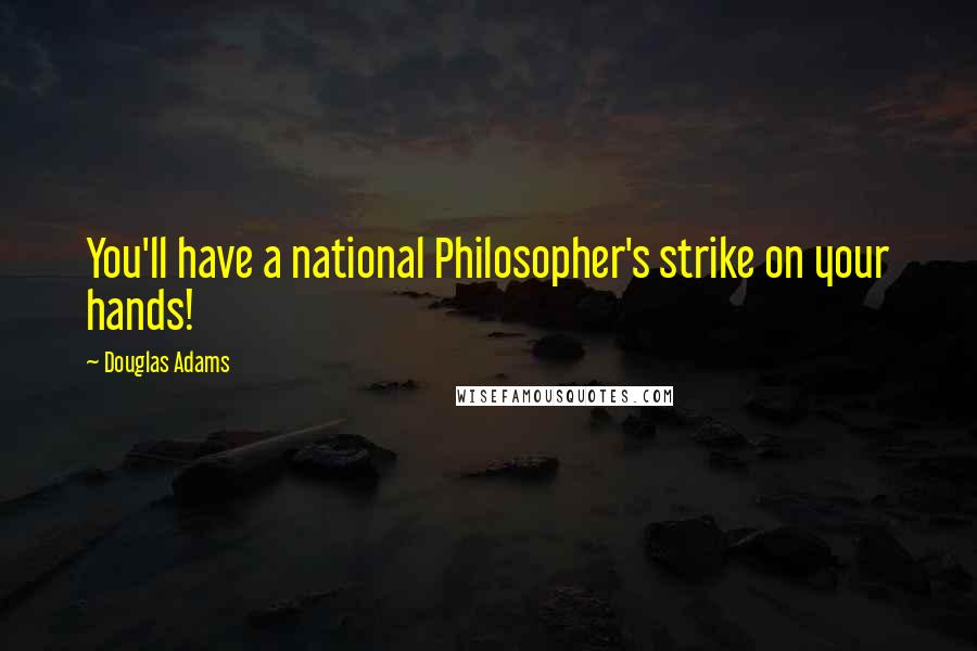 Douglas Adams Quotes: You'll have a national Philosopher's strike on your hands!