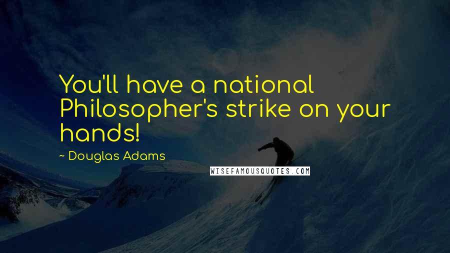 Douglas Adams Quotes: You'll have a national Philosopher's strike on your hands!