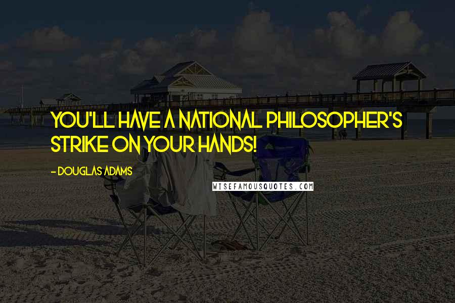 Douglas Adams Quotes: You'll have a national Philosopher's strike on your hands!