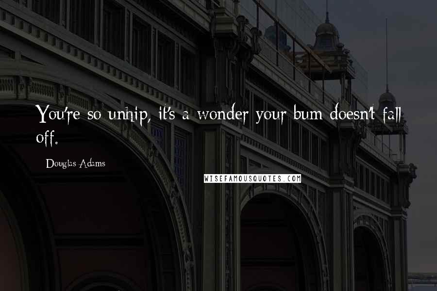 Douglas Adams Quotes: You're so unhip, it's a wonder your bum doesn't fall off.