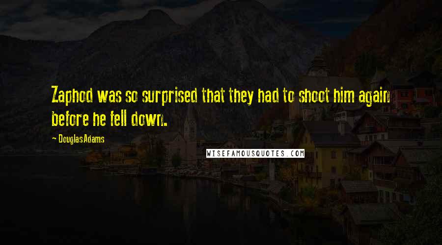 Douglas Adams Quotes: Zaphod was so surprised that they had to shoot him again before he fell down.