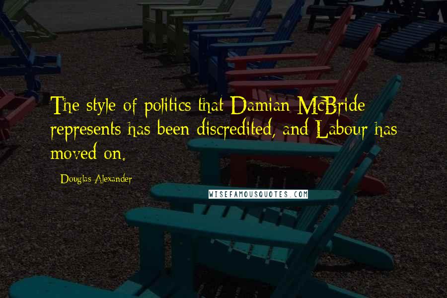 Douglas Alexander Quotes: The style of politics that Damian McBride represents has been discredited, and Labour has moved on.