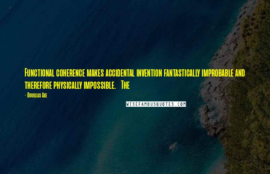 Douglas Axe Quotes: Functional coherence makes accidental invention fantastically improbable and therefore physically impossible. The