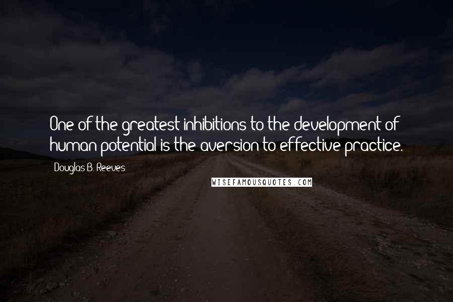 Douglas B. Reeves Quotes: One of the greatest inhibitions to the development of human potential is the aversion to effective practice.