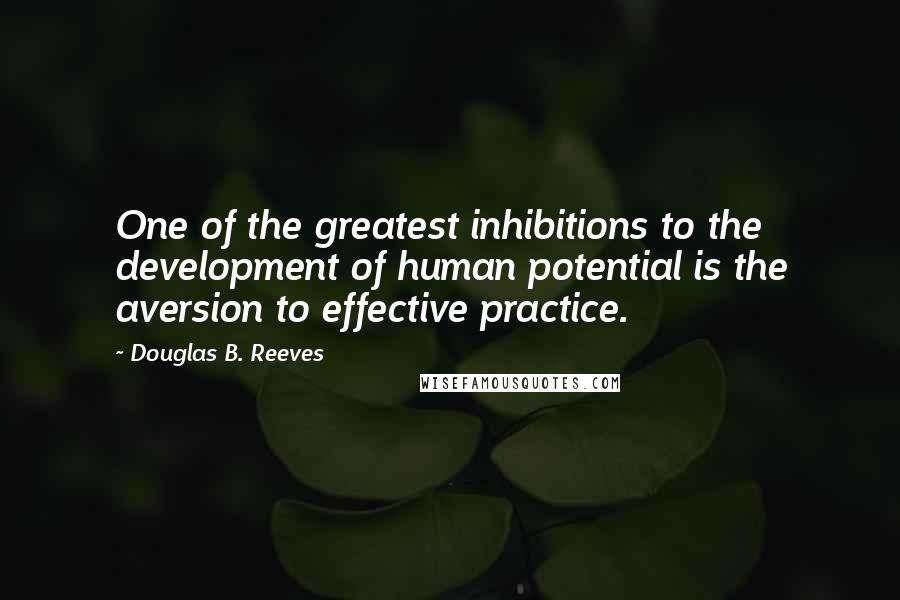 Douglas B. Reeves Quotes: One of the greatest inhibitions to the development of human potential is the aversion to effective practice.