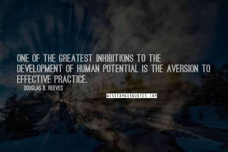 Douglas B. Reeves Quotes: One of the greatest inhibitions to the development of human potential is the aversion to effective practice.