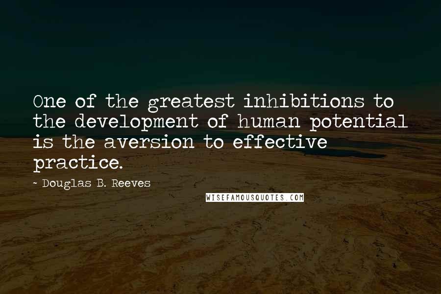Douglas B. Reeves Quotes: One of the greatest inhibitions to the development of human potential is the aversion to effective practice.