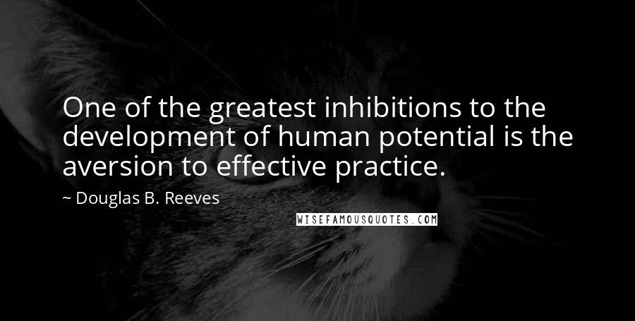 Douglas B. Reeves Quotes: One of the greatest inhibitions to the development of human potential is the aversion to effective practice.