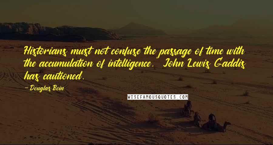 Douglas Boin Quotes: Historians must not confuse the passage of time with the accumulation of intelligence," John Lewis Gaddis has cautioned.