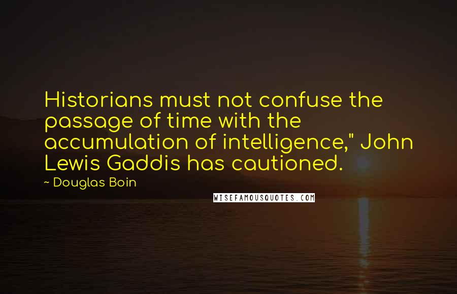 Douglas Boin Quotes: Historians must not confuse the passage of time with the accumulation of intelligence," John Lewis Gaddis has cautioned.