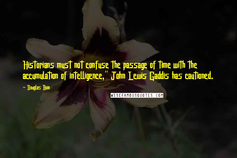 Douglas Boin Quotes: Historians must not confuse the passage of time with the accumulation of intelligence," John Lewis Gaddis has cautioned.