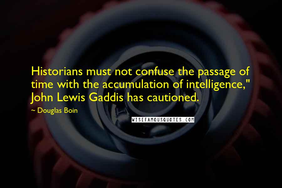 Douglas Boin Quotes: Historians must not confuse the passage of time with the accumulation of intelligence," John Lewis Gaddis has cautioned.