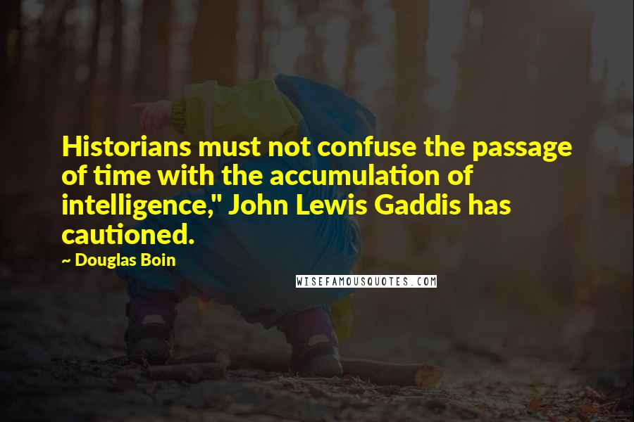 Douglas Boin Quotes: Historians must not confuse the passage of time with the accumulation of intelligence," John Lewis Gaddis has cautioned.