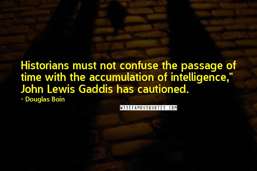 Douglas Boin Quotes: Historians must not confuse the passage of time with the accumulation of intelligence," John Lewis Gaddis has cautioned.