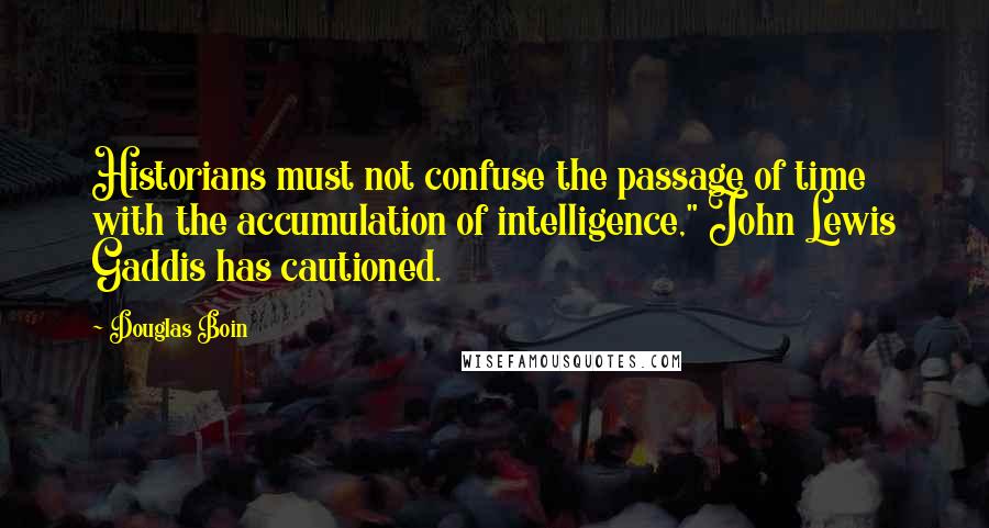 Douglas Boin Quotes: Historians must not confuse the passage of time with the accumulation of intelligence," John Lewis Gaddis has cautioned.