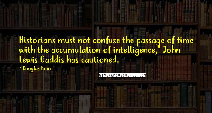 Douglas Boin Quotes: Historians must not confuse the passage of time with the accumulation of intelligence," John Lewis Gaddis has cautioned.