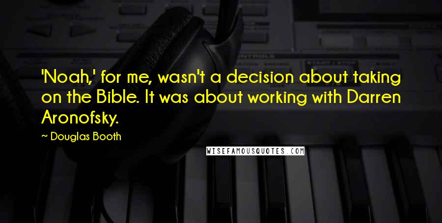 Douglas Booth Quotes: 'Noah,' for me, wasn't a decision about taking on the Bible. It was about working with Darren Aronofsky.