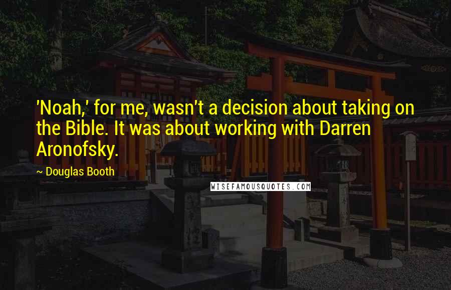 Douglas Booth Quotes: 'Noah,' for me, wasn't a decision about taking on the Bible. It was about working with Darren Aronofsky.