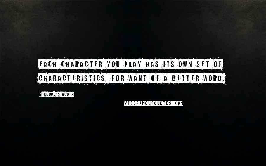 Douglas Booth Quotes: Each character you play has its own set of characteristics, for want of a better word.