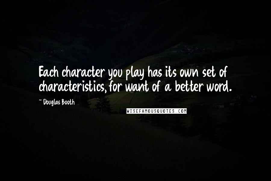 Douglas Booth Quotes: Each character you play has its own set of characteristics, for want of a better word.