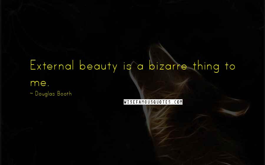 Douglas Booth Quotes: External beauty is a bizarre thing to me.