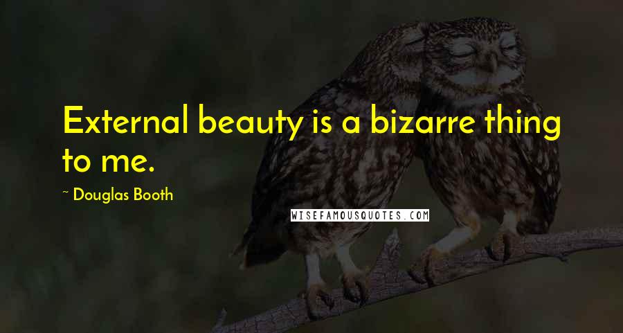 Douglas Booth Quotes: External beauty is a bizarre thing to me.