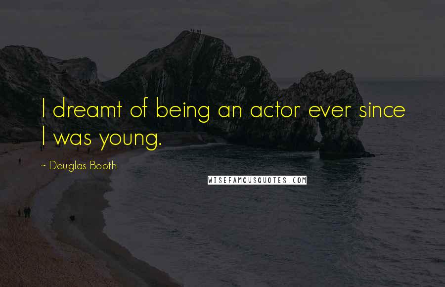Douglas Booth Quotes: I dreamt of being an actor ever since I was young.