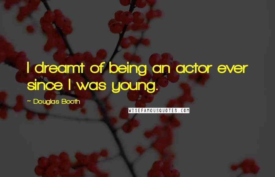 Douglas Booth Quotes: I dreamt of being an actor ever since I was young.