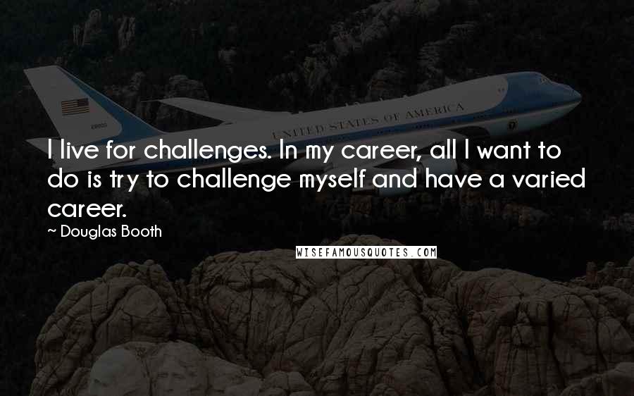 Douglas Booth Quotes: I live for challenges. In my career, all I want to do is try to challenge myself and have a varied career.