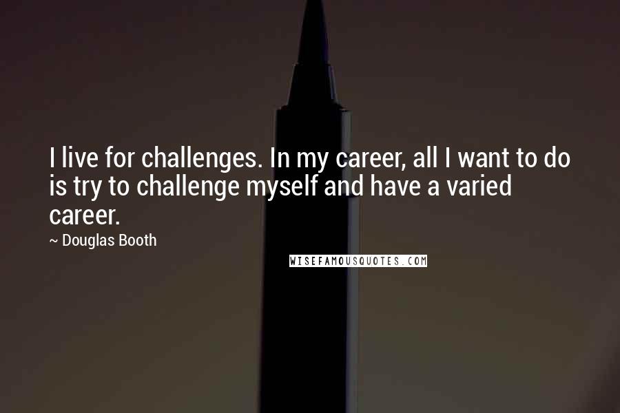 Douglas Booth Quotes: I live for challenges. In my career, all I want to do is try to challenge myself and have a varied career.