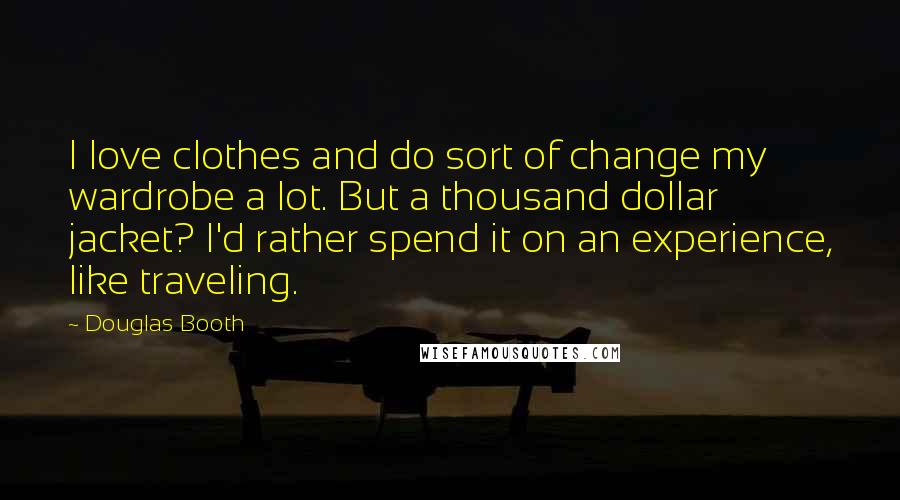Douglas Booth Quotes: I love clothes and do sort of change my wardrobe a lot. But a thousand dollar jacket? I'd rather spend it on an experience, like traveling.
