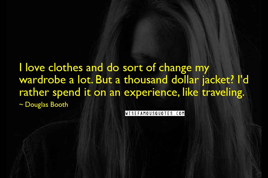 Douglas Booth Quotes: I love clothes and do sort of change my wardrobe a lot. But a thousand dollar jacket? I'd rather spend it on an experience, like traveling.