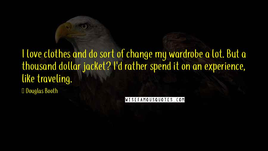 Douglas Booth Quotes: I love clothes and do sort of change my wardrobe a lot. But a thousand dollar jacket? I'd rather spend it on an experience, like traveling.