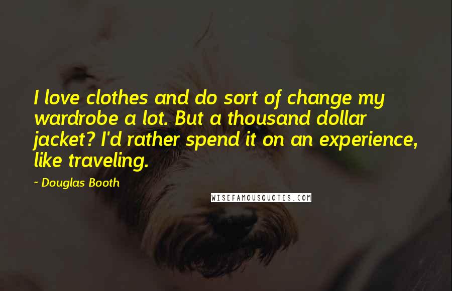 Douglas Booth Quotes: I love clothes and do sort of change my wardrobe a lot. But a thousand dollar jacket? I'd rather spend it on an experience, like traveling.